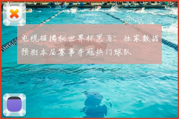 电视猫揭秘世界杯黑马：独家数据预测本届赛事夺冠热门球队