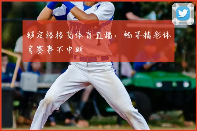 锁定格格岛体育直播，畅享精彩体育赛事不中断
