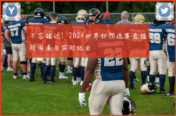 不容错过!2024世界杯预选赛直播时间表与实时比分