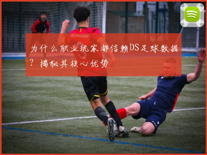为什么职业玩家都信赖DS足球数据？揭秘其核心优势