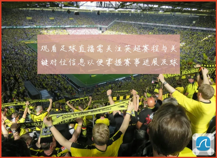 观看足球直播需关注英超赛程与关键对位信息以便掌握赛事进展及球队阵容变化