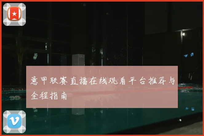 意甲联赛直播在线观看平台推荐与全程指南