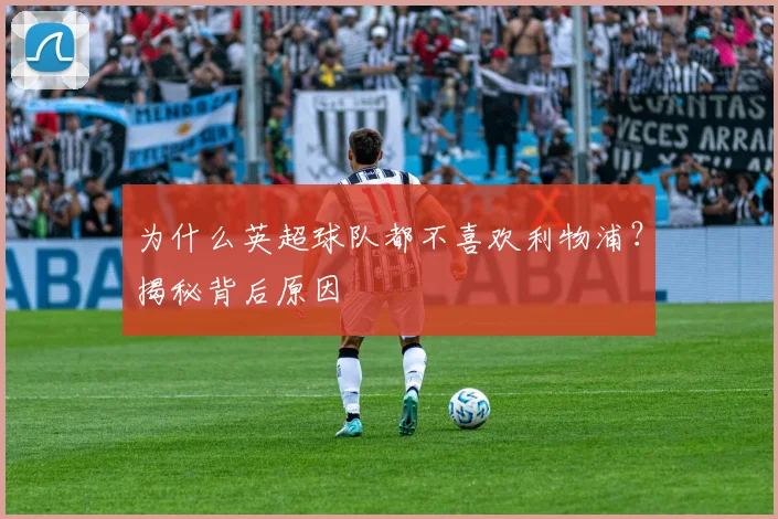 为什么英超球队都不喜欢利物浦？揭秘背后原因