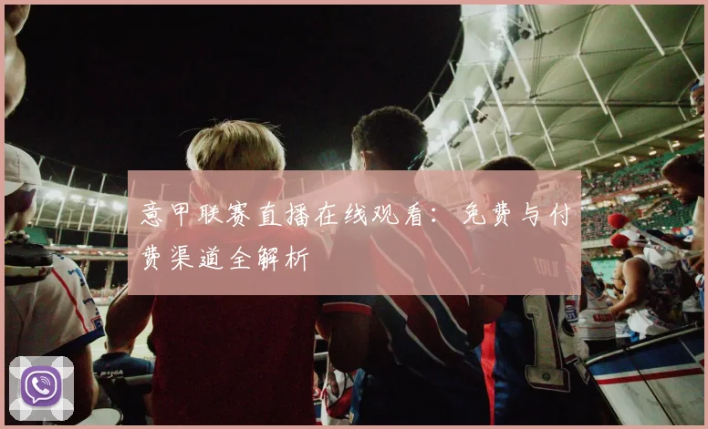 意甲联赛直播在线观看:免费与付费渠道全解析