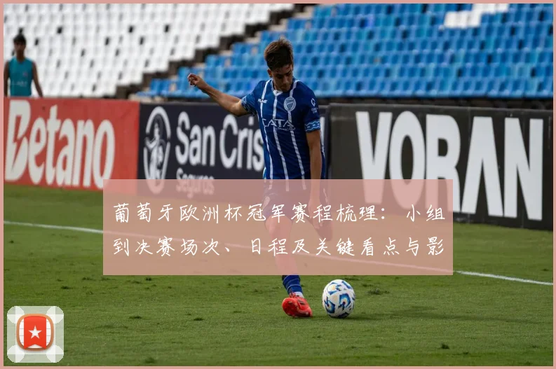 葡萄牙欧洲杯冠军赛程梳理：小组到决赛场次、日程及关键看点与影响