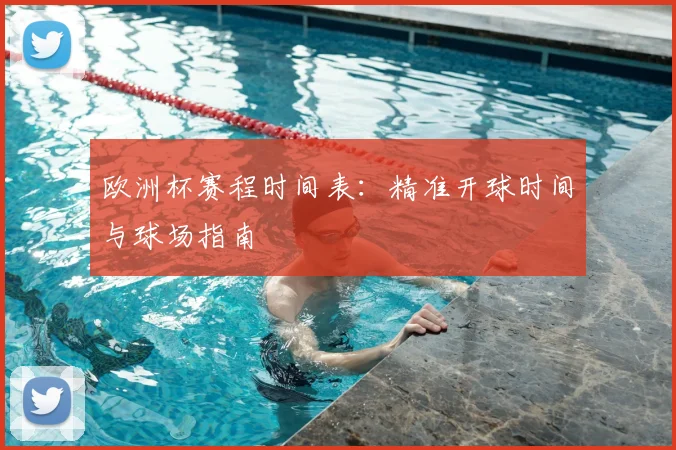 欧洲杯赛程时间表:精准开球时间与球场指南