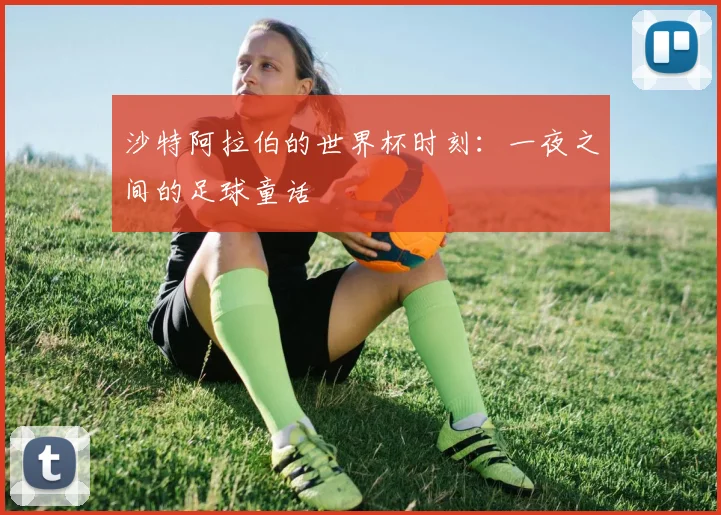 沙特阿拉伯的世界杯时刻：一夜之间的足球童话
