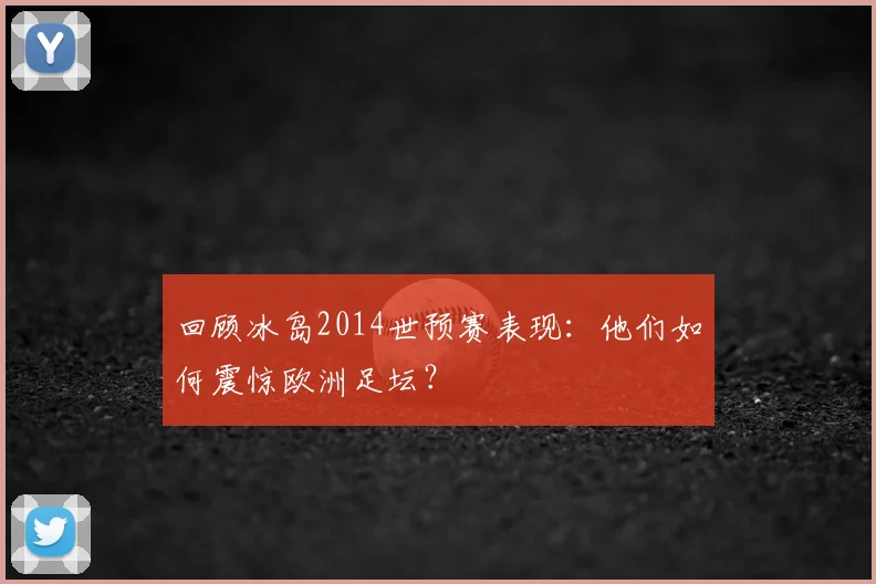 回顾冰岛2014世预赛表现：他们如何震惊欧洲足坛？