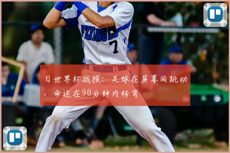 日世界杯战报：足球在屏幕间跳动，命运在90分钟内转弯