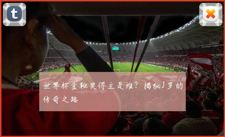 世界杯金靴奖得主是谁？揭秘J罗的传奇之路