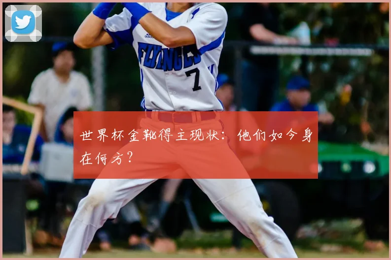世界杯金靴得主现状：他们如今身在何方？