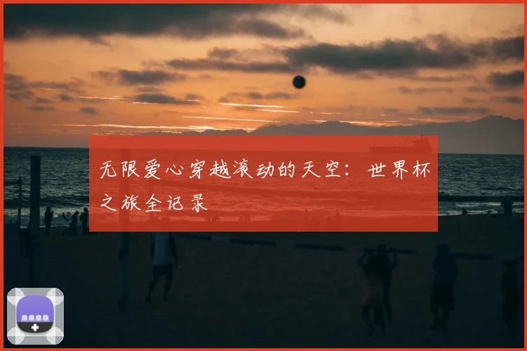 无限爱心穿越滚动的天空：世界杯之旅全记录
