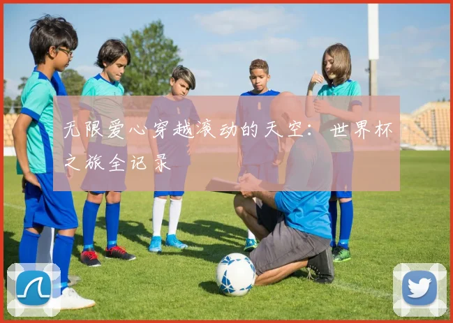 无限爱心穿越滚动的天空：世界杯之旅全记录