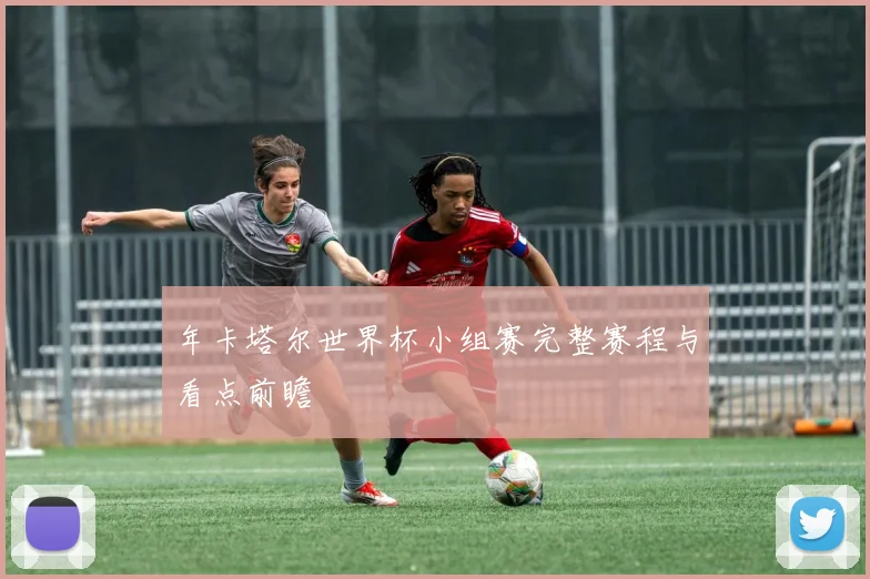 年卡塔尔世界杯小组赛完整赛程与看点前瞻