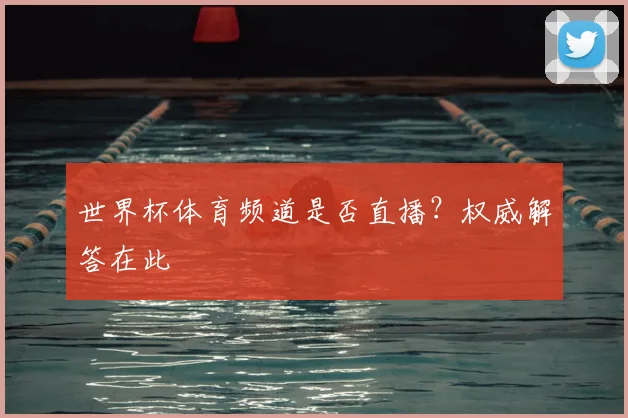 世界杯体育频道是否直播？权威解答在此