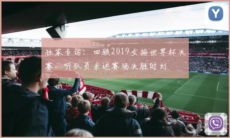 独家专访:回顾2019女排世界杯决赛,听队员亲述赛场决胜时刻
