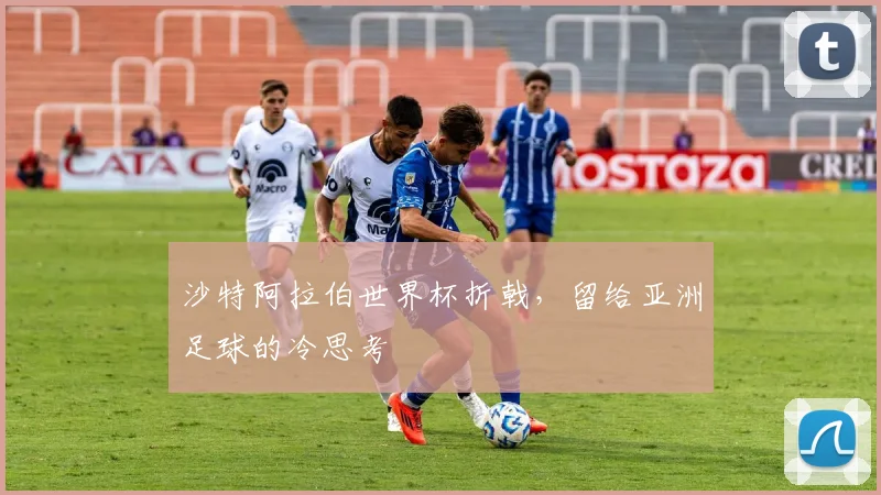 沙特阿拉伯世界杯折戟,留给亚洲足球的冷思考