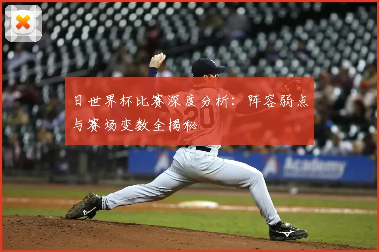 日世界杯比赛深度分析：阵容弱点与赛场变数全揭秘