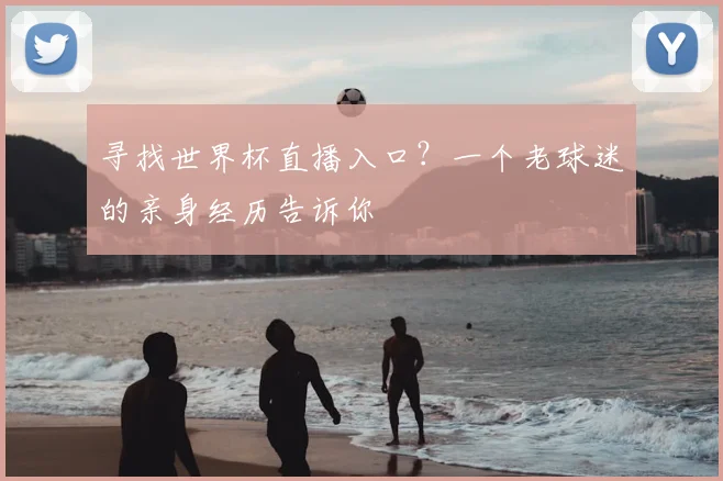 寻找世界杯直播入口？一个老球迷的亲身经历告诉你