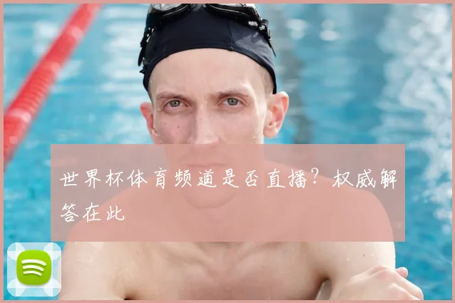 世界杯体育频道是否直播？权威解答在此