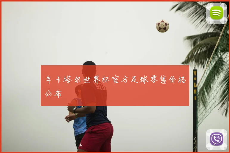 年卡塔尔世界杯官方足球零售价格公布