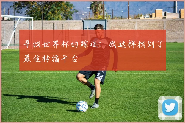 寻找世界杯的踪迹：我这样找到了最佳转播平台