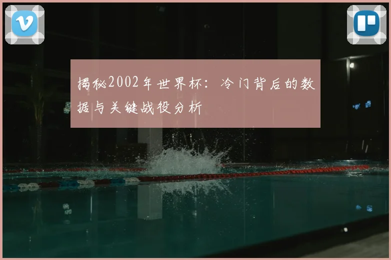 揭秘2002年世界杯：冷门背后的数据与关键战役分析