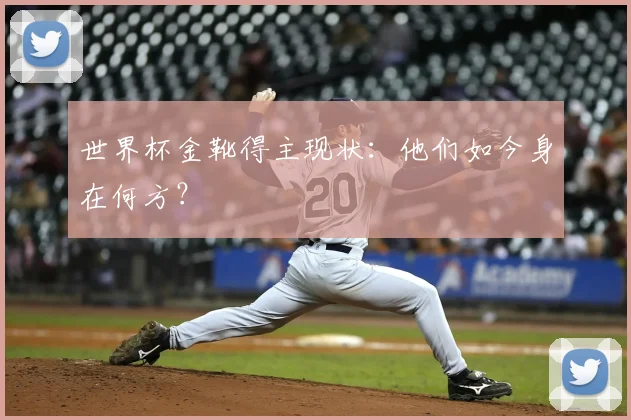 世界杯金靴得主现状：他们如今身在何方？