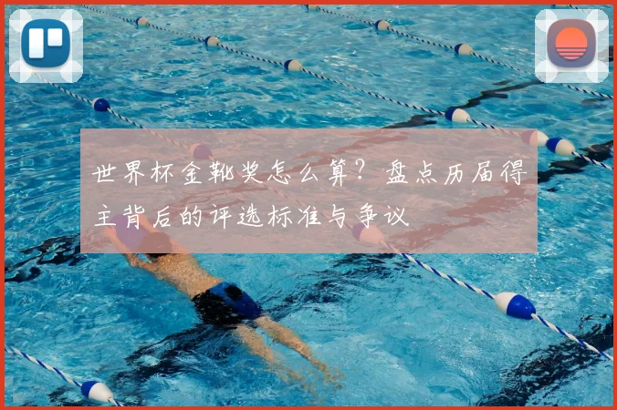 世界杯金靴奖怎么算？盘点历届得主背后的评选标准与争议
