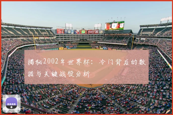 揭秘2002年世界杯：冷门背后的数据与关键战役分析