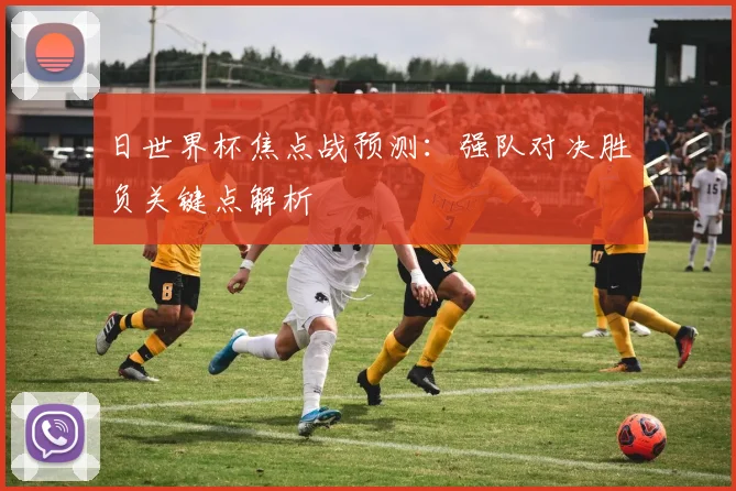 日世界杯焦点战预测：强队对决胜负关键点解析