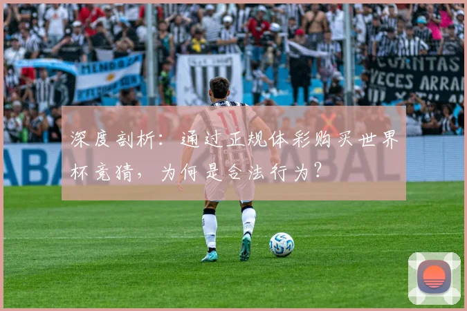 深度剖析：通过正规体彩购买世界杯竞猜，为何是合法行为？