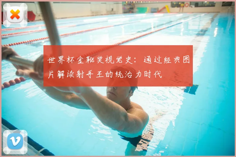 世界杯金靴奖视觉史：通过经典图片解读射手王的统治力时代