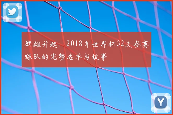 群雄并起:2018年世界杯32支参赛球队的完整名单与故事